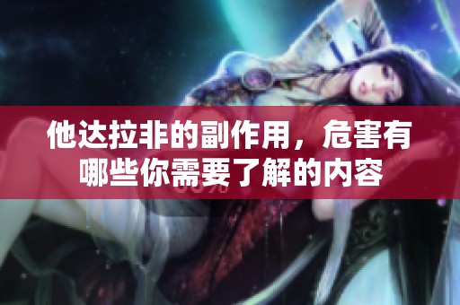 他达拉非的副作用，危害有哪些你需要了解的内容