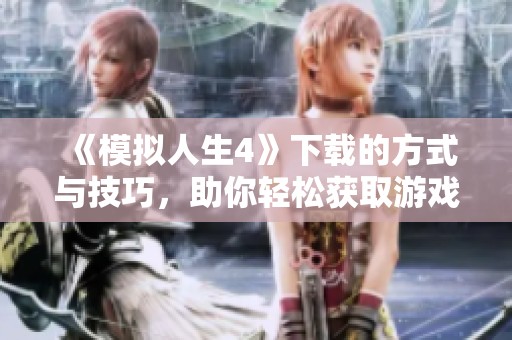 《模拟人生4》下载的方式与技巧，助你轻松获取游戏体验