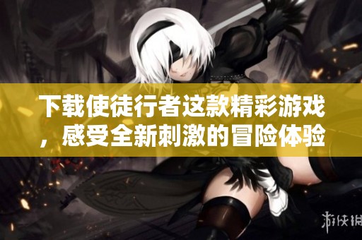 下载使徒行者这款精彩游戏，感受全新刺激的冒险体验。