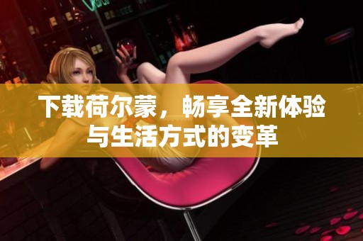 下载荷尔蒙，畅享全新体验与生活方式的变革