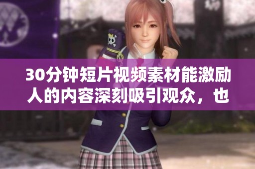 30分钟短片视频素材能激励人的内容深刻吸引观众，也是提升动力的好选择