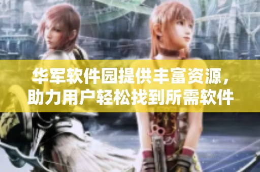 华军软件园提供丰富资源，助力用户轻松找到所需软件