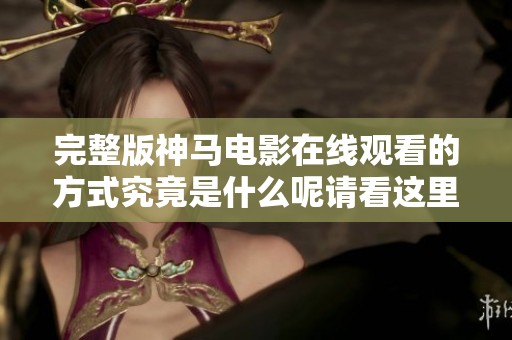 完整版神马电影在线观看的方式究竟是什么呢请看这里