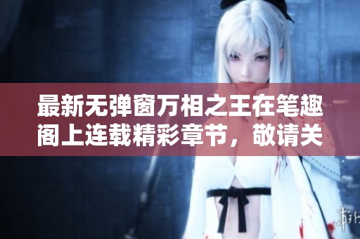 最新无弹窗万相之王在笔趣阁上连载精彩章节，敬请关注更新内容