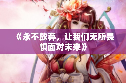 《永不放弃，让我们无所畏惧面对未来》