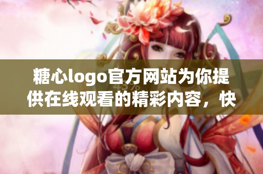 糖心logo官方网站为你提供在线观看的精彩内容，快来体验吧！