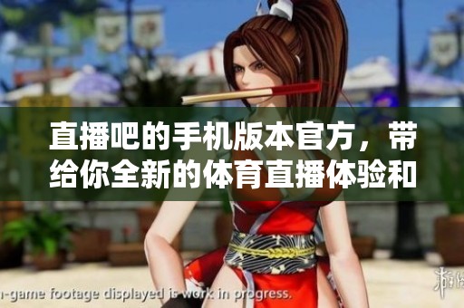 直播吧的手机版本官方，带给你全新的**直播体验和精彩内容