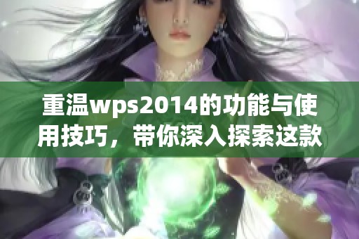 重温wps2014的功能与使用技巧，带你深入探索这款办公软件的魅力所在
