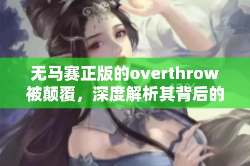 无马赛正版的overthrow被颠覆，深度解析其背后的原因与影响