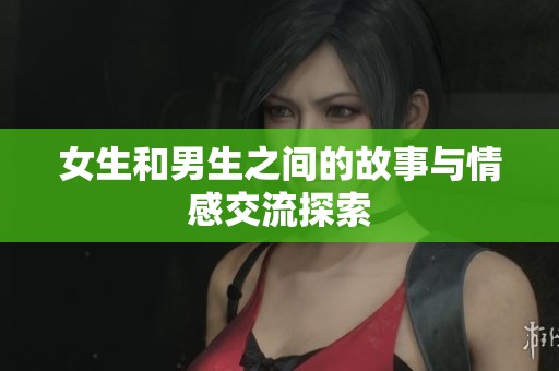 女生和男生之间的故事与情感交流探索