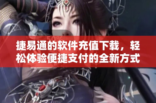 捷易通的软件充值下载，轻松体验便捷支付的全新方式
