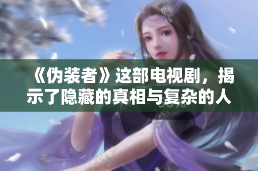 《伪装者》这部电视剧，揭示了隐藏的真相与复杂的人性关系