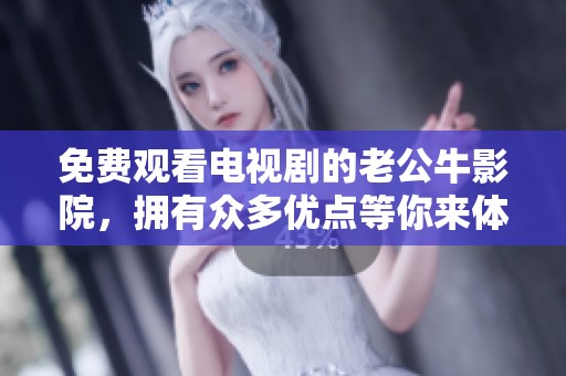 免费观看电视剧的老公牛影院，拥有众多优点等你来体验