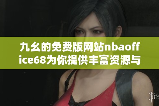 九幺的免费版网站nbaoffice68为你提供丰富资源与精彩内容