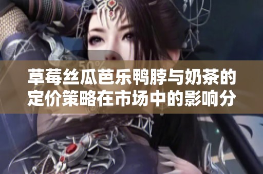 草莓丝瓜芭乐鸭脖与奶茶的定价策略在市场中的影响分析