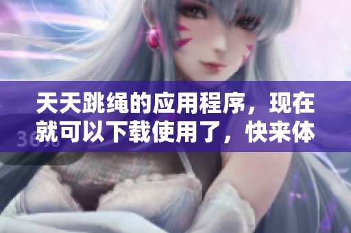 天天跳绳的应用程序，现在就可以下载使用了，快来体验吧