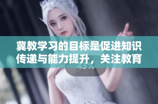 冀教学习的目标是促进知识传递与能力提升，关注教育的重要性和有效性。