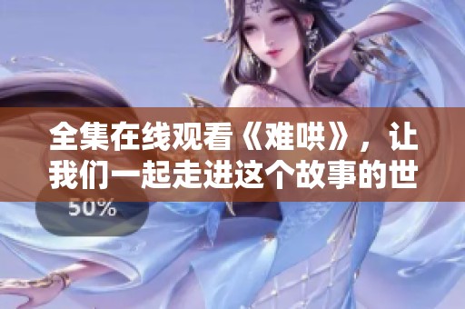 全集在线观看《难哄》，让我们一起走进这个故事的世界吧