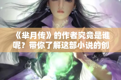 《芈月传》的作者究竟是谁呢？带你了解这部小说的创作背景和更多信息。