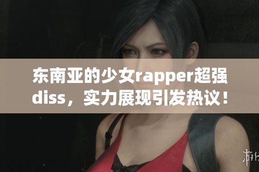 东南亚的少女rapper超强diss，实力展现引发热议！