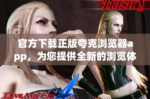 官方下载正版夸克浏览器app，为您提供全新的浏览体验和便捷的网络服务