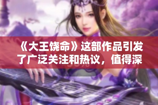 《大王饶命》这部作品引发了广泛关注和热议，值得深入探讨的精彩内容。
