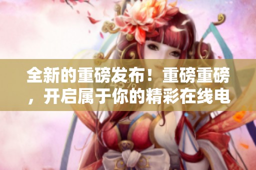 全新的重磅发布！重磅重磅，开启属于你的精彩在线电影盒来了！