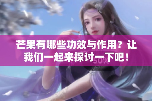 芒果有哪些功效与作用？让我们一起来探讨一下吧！