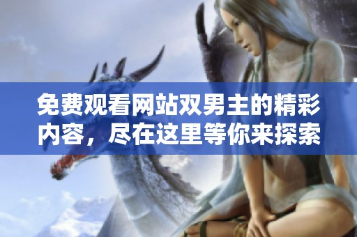 免费观看网站双男主的精彩内容，尽在这里等你来探索