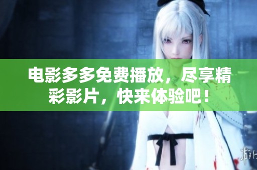 电影多多免费播放，尽享精彩影片，快来体验吧！