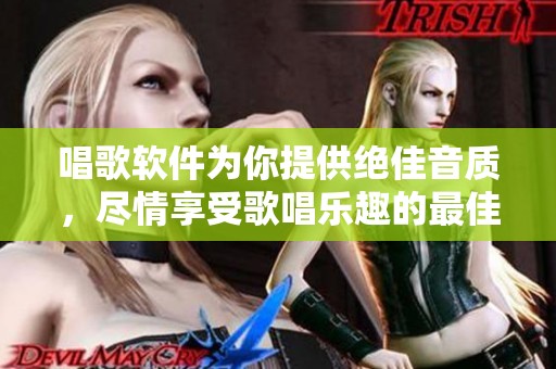 唱歌软件为你提供绝佳音质，尽情享受歌唱乐趣的最佳选择