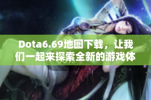 Dota6.69地图下载，让我们一起来探索全新的游戏体验吧
