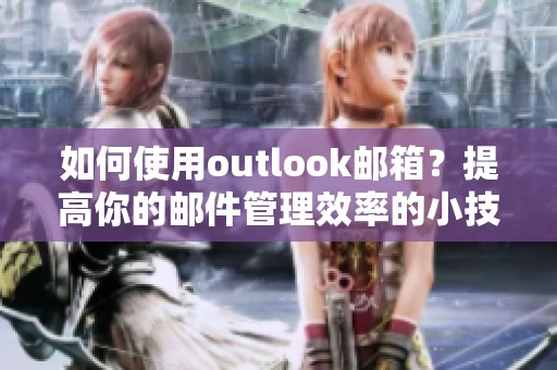 如何使用outlook邮箱？提高你的邮件管理效率的小技巧分享