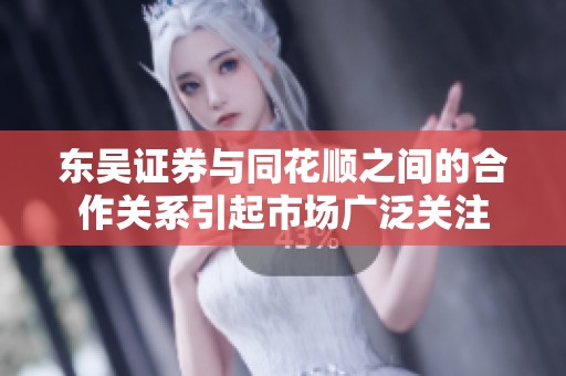 东吴证券与同花顺之间的合作关系引起市场广泛关注
