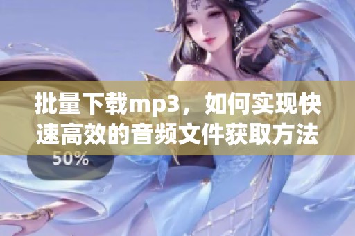 批量下载mp3，如何实现快速高效的音频文件获取方法