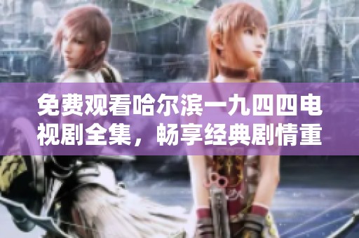 免费观看哈尔滨一九四四电视剧全集，畅享经典剧情重温与回味