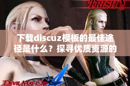 下载discuz模板的最佳途径是什么？探寻优质资源的秘密与技巧