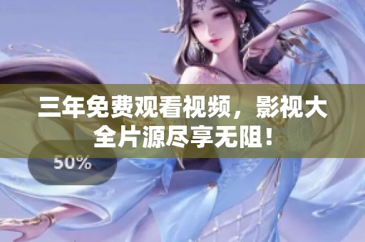 三年免费观看视频，影视大全片源尽享无阻！
