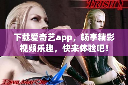 下载爱奇艺app，畅享精彩视频乐趣，快来体验吧！