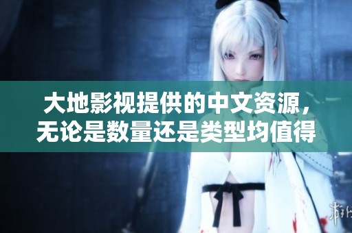 大地影视提供的中文资源，无论是数量还是类型均值得期待