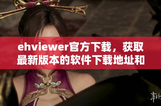 ehviewer官方下载，获取最新版本的软件下载地址和使用指南