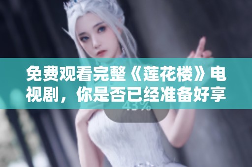 免费观看完整《莲花楼》电视剧，你是否已经准备好享受这场视觉盛宴呢
