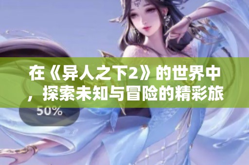 在《异人之下2》的世界中，探索未知与冒险的精彩旅程即将开启