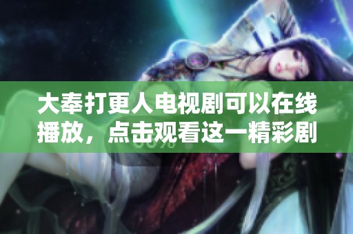 大奉打更人电视剧可以在线播放，点击观看这一精彩剧集。