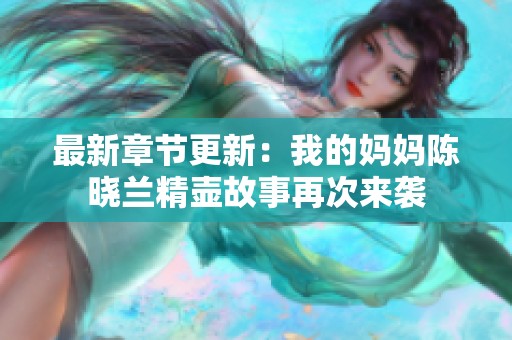 最新章节更新：我的妈妈陈晓兰精壶故事再次来袭
