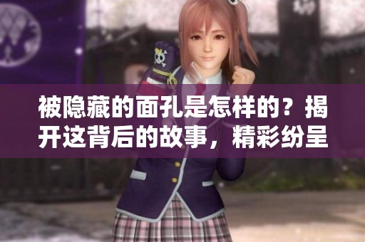 被隐藏的面孔是怎样的？揭开这背后的故事，精彩纷呈。