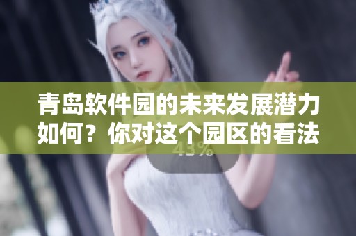 青岛软件园的未来发展潜力如何？你对这个园区的看法是什么呢