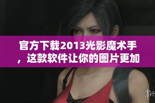 官方下载2013光影魔术手，这款软件让你的图片更加生动精彩