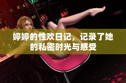 **的性欢日记，记录了她的私密时光与感受