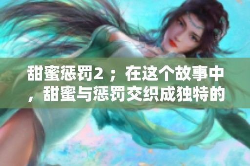 甜蜜惩罚2 ；在这个故事中，甜蜜与惩罚交织成独特的情感体验